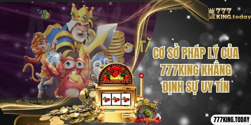 Cơ sở pháp lý của 777king khẳng định sự uy tín